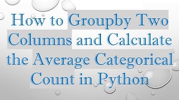 How to Groupby Two Columns and Calculate the Average Categorical Count in Python