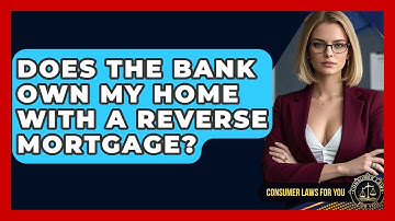 Does The Bank Own My Home With A Reverse Mortgage? - Consumer Laws For You