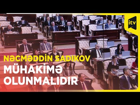 Parlamentdə Nəcməddin Sadıkovun mühakimə olunması istənilib