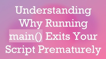 Understanding Why Running main() Exits Your Script Prematurely