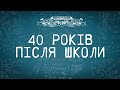 40 РОКІВ ПІСЛЯ ШКОЛИ