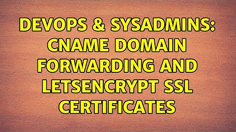 DevOps & SysAdmins: Cname domain forwarding and letsencrypt ssl certificates