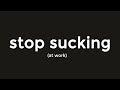 Stop sucking everyday