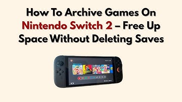 How To Archive Games On Nintendo Switch 2 – Free Up Space Without Deleting Saves