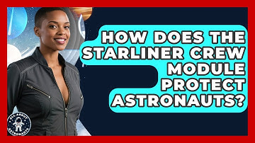 How Does The Starliner Crew Module Protect Astronauts? - All About Astronauts