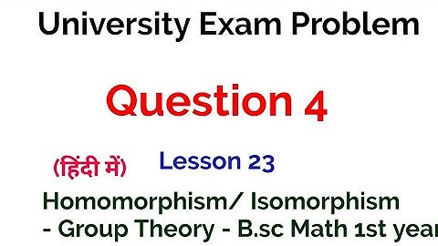Question 4-  University Exam problem - Homomorphism and Isomorphism - Lesson 23