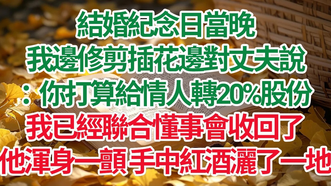 結婚紀念日當晚，我邊修剪插花邊對丈夫說：你打算給情人轉20%股份，我已經聯合懂事會收回了，他渾身一顫 手中紅酒灑了一地#情感故事 #渣男 #離婚 #因果報應
