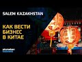 Как вести бизнес в Китае?! / SALEM Kazakhstan (09.05.21)