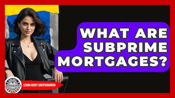 What Are Subprime Mortgages? - Learn About Libertarianism