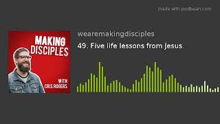 49. Five life lessons from Jesus.