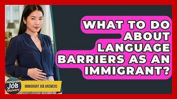 What To Do About Language Barriers As An Immigrant? - Immigrant Job Answers