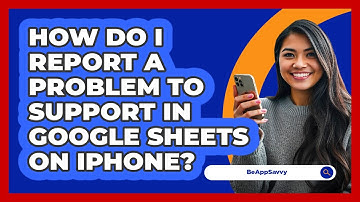 How do I report a problem to support in Google Sheets on iPhone? - Be App Savvy