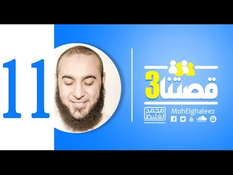 قصتنا 3 اللقاء الحادي عشر محمد الغليظ