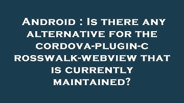 Android : Is there any alternative for the cordova-plugin-crosswalk-webview that is currently mainta