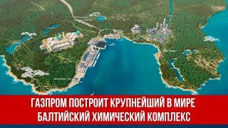 Газпром построит крупнейший в мире Балтийский химический комплекс