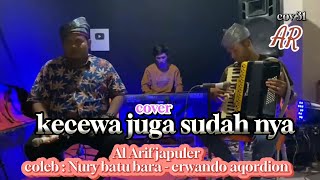 kecewa juga susahnya - cover Al Arif japuler |koleb Nury batu bara dan Erwanto acordion