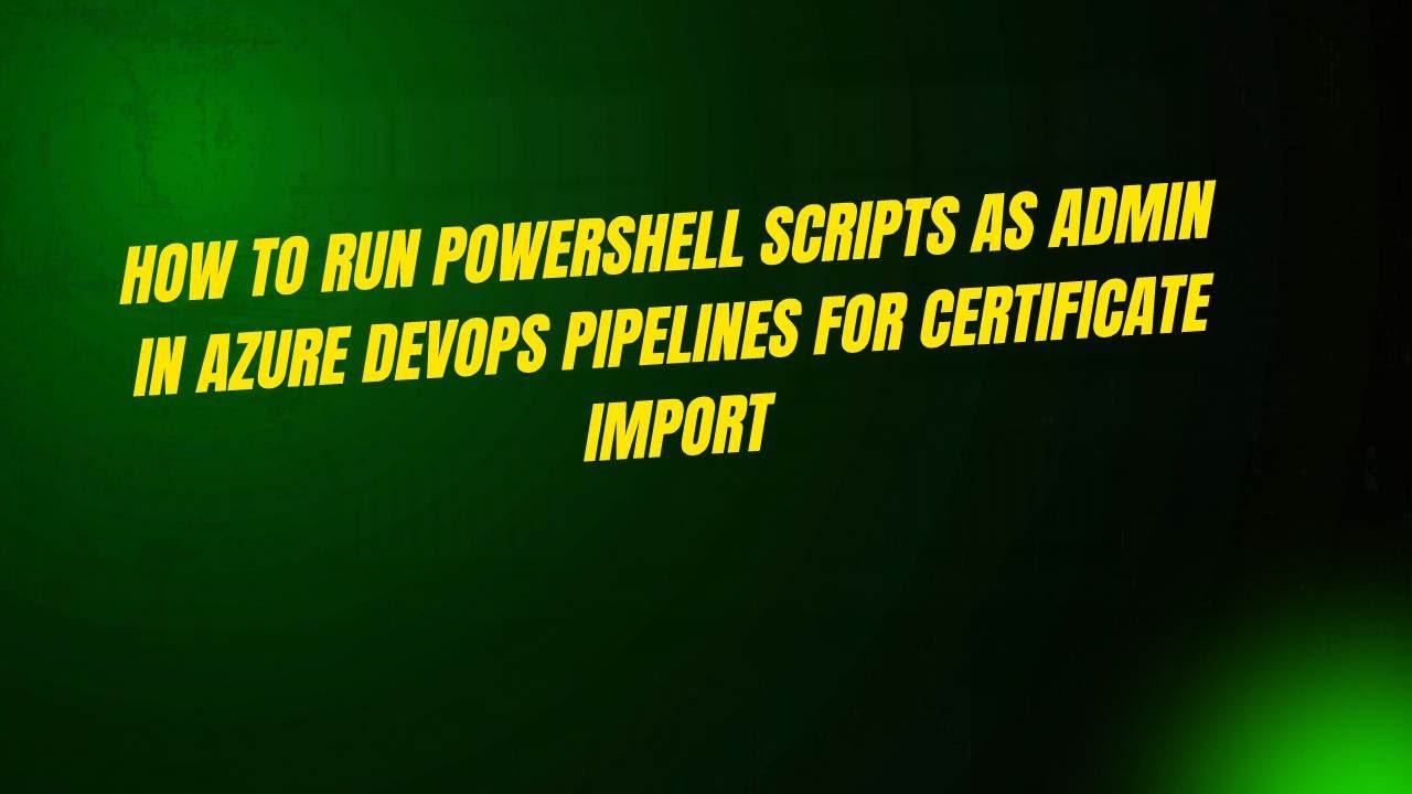 How to Run PowerShell Scripts as Admin in Azure DevOps Pipelines for ...