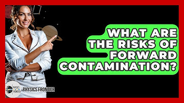 What Are The Risks Of Forward Contamination? - Physics Frontier
