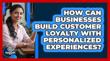 How Can Businesses Build Customer Loyalty With Personalized Experiences? - BusinessGuide360.com