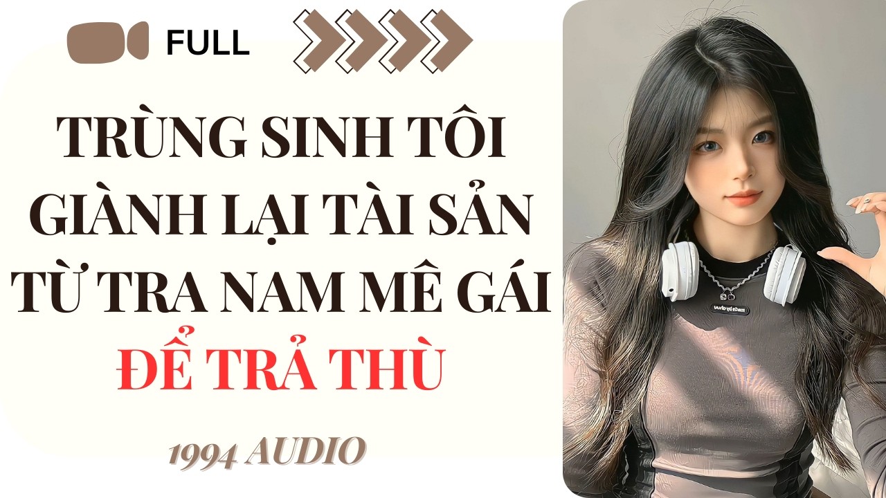 [Truyện Audio] TRÙNG SINH TÔI GIÀNH LẠI TÀI SẢN TỪ TRA NAM MÊ GÁI ĐỂ TRẢ THÙ (Full) | 1994 Audio