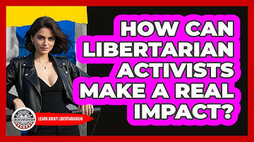 How Can Libertarian Activists Make A Real Impact? - Learn About Libertarianism
