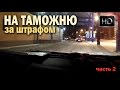 На таможню за штрафом.часть2