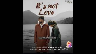 IT'S NOT LOVE - KHAN BHAINI - (SLOWED+REVERB) | LOFI #khanbhaini