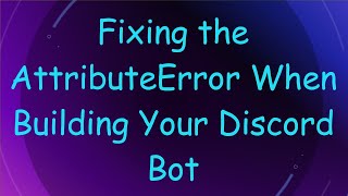 Fixing the AttributeError When Building Your Discord Bot