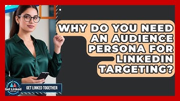 Why Do You Need An Audience Persona For LinkedIn Targeting? - Get Linked Together