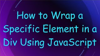 How to Wrap a Specific Element in a Div Using JavaScript