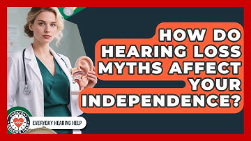 How Do Hearing Loss Myths Affect Your Independence? - Everyday Hearing Help