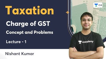 L1 | Charge of GST | Concept and Problems | Taxation | Nishant Kumar | Unacademy CA