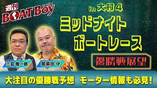 週刊BOATBoy 0時よりLIVE配信！ミッドナイトボートレースin大村4のWinnerとなるのは？|優勝戦展望 6月5日（木）
