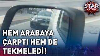 Hem Arabaya Çarptı Hem De Tekmeledi! | Star Ana Haber