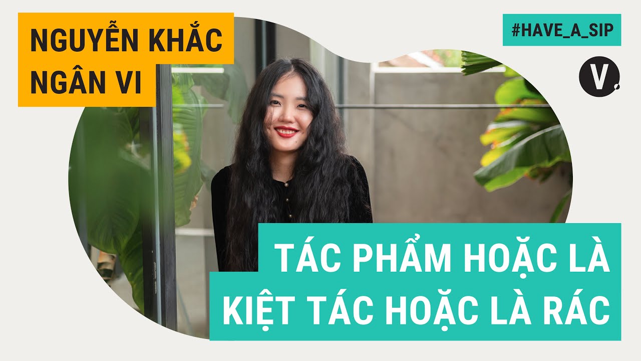 Tác phẩm hoặc là kiệt tác hoặc là rác - Nhà báo/Tác giả sách Nguyễn Khắc Ngân Vi | Have a Sip EP62