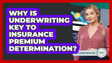 Why Is Underwriting Key To Insurance Premium Determination? - Wealth Advisor Success Hub