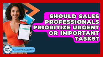 Should Sales Professionals Prioritize Urgent Or Important Tasks? - Sales Pro Blueprint