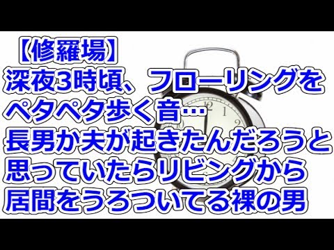 【修羅場】 深夜3時頃、フローリングをペタペタ歩く音…長男か夫が起きたんだろうと思っていたらリビングから居間をうろついてる裸の男