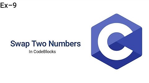 Swap Two Numbers | C Programming | CodeBlocks | Ex-9