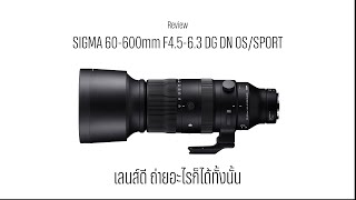 Review Sigma 60-600mm F4.5-6.3 DG DN OS/Sport เลนส์ดีถ่ายอะไรก็ได้