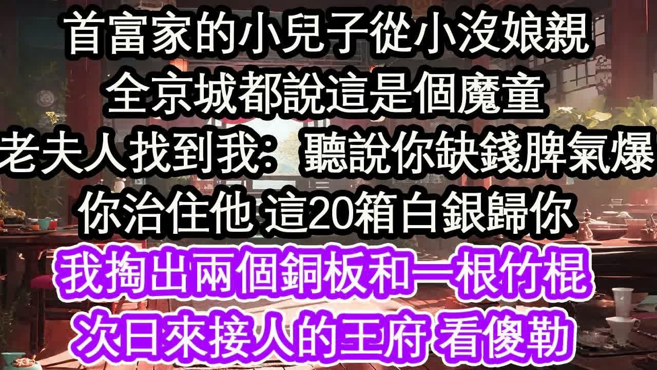 首富家的小兒子從小沒娘親全京城都說這是個魔童老夫人找到我：聽說你缺錢脾氣爆你治住他 這20箱白銀歸你我掏出兩個銅板和一根竹棍次日來接人的王府 看傻勒【花開】【愛情】【生活】