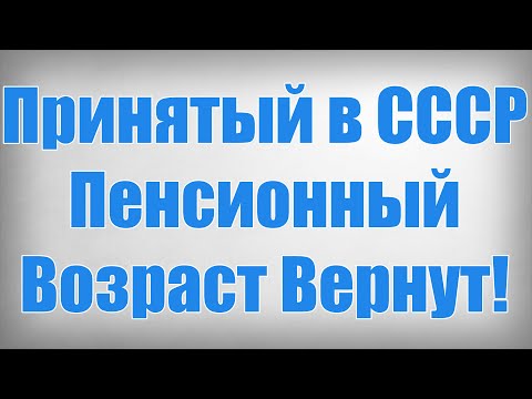 Принятый в СССР Пенсионный Возраст Вернут!