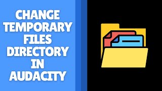 How to Change Temporary Files Directory in Audacity