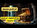 كنوز النبي سليمان عليه السلام بين الحقيقة والأسطورة