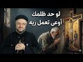 لو حد وجعك أو ظلمك.. إوعى تعمل زي ما عمل فيك! (كلام يريح القلب)أبونا داود لمعي 