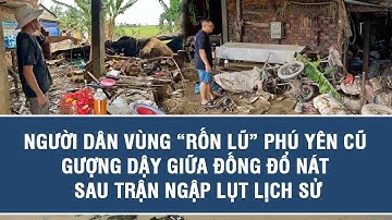 Người dân vùng “rốn lũ” Phú Yên cũ gượng dậy giữa đống đổ nát sau trận ngập lụt lịch sử