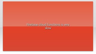 Firebase cloud functions is very slow