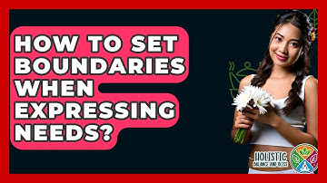 How To Set Boundaries When Expressing Needs? - Holistic Balance And Bliss
