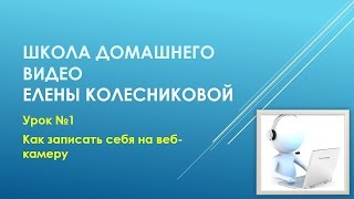 Урок №1 Как записать себя на веб - камеру(Урок Елены Колесниковой 