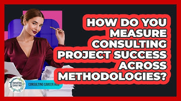 How Do You Measure Consulting Project Success Across Methodologies? - Consulting Career Hub
